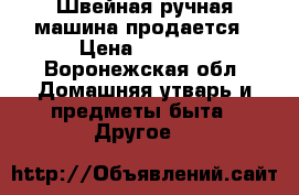 Швейная ручная машина продается › Цена ­ 1 200 - Воронежская обл. Домашняя утварь и предметы быта » Другое   